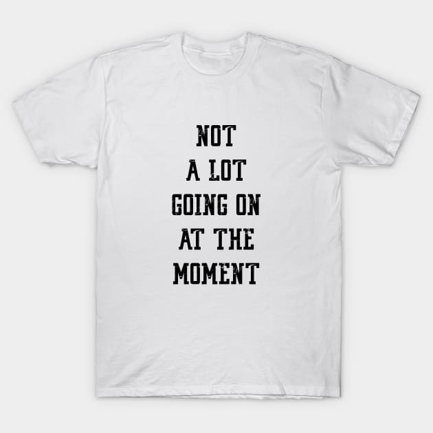 NOT A LOT GOING ON AT THE MOMENT T-Shirt by Bombastik